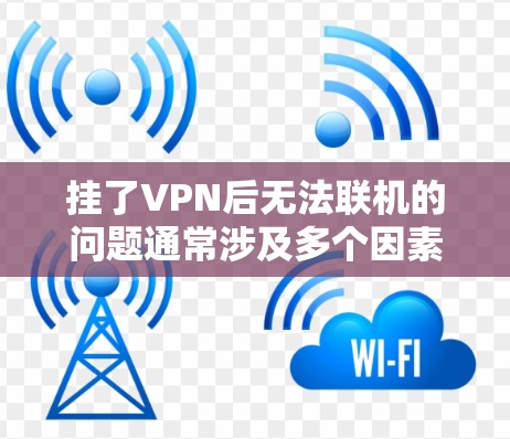 挂了VPN后无法联机的问题通常涉及多个因素，具体原因如下