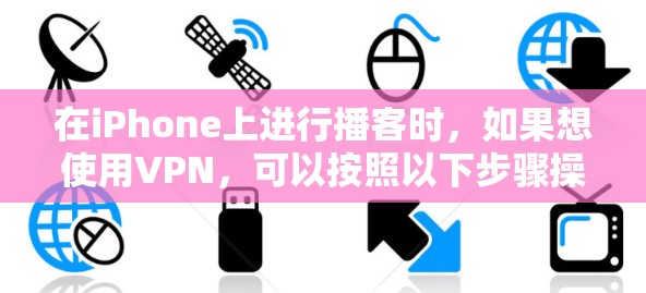 在iPhone上进行播客时，如果想使用VPN，可以按照以下步骤操作