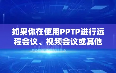 如果你在使用PPTP进行远程会议、视频会议或其他远程访问时，遇到无法访问内部网络的问题，可能因为以下原因