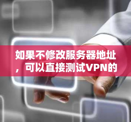 如果不修改服务器地址，可以直接测试VPN的安全性。以下是一些方法和步骤，帮助您在不改变服务器地址的情况下测试VPN的安全性