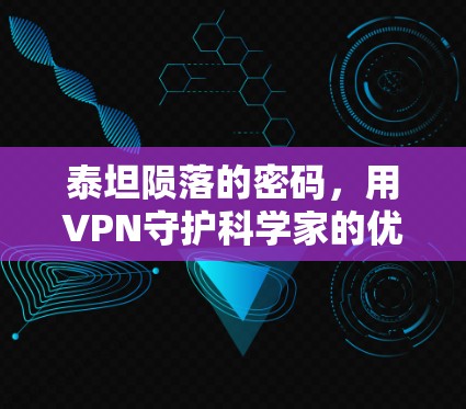 泰坦陨落的密码,用VPN守护科学家的优雅