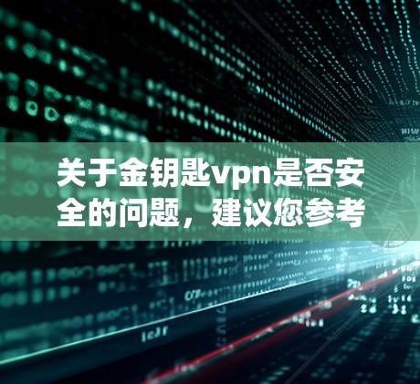 关于金钥匙vpn是否安全的问题，建议您参考以下信息