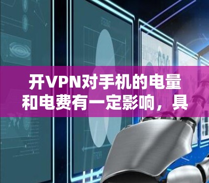 开VPN对手机的电量和电费有一定影响，具体取决于以下几个因素