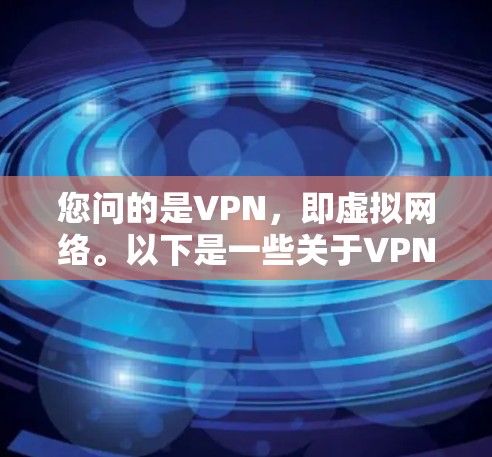 您问的是VPN,即虚拟网络。以下是一些关于VPN的建议和信息