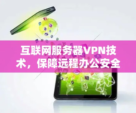 互联网服务器VPN技术,保障远程办公安全的高效解决方案