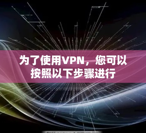 为了使用VPN,您可以按照以下步骤进行