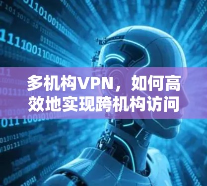 多机构VPN，如何高效地实现跨机构访问？