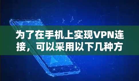 为了在手机上实现VPN连接,可以采用以下几种方法