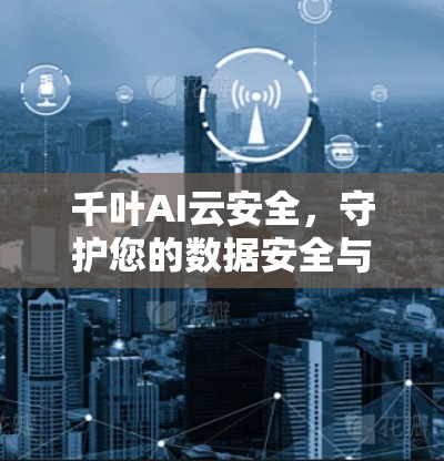 千叶AI云安全，守护您的数据安全与隐私