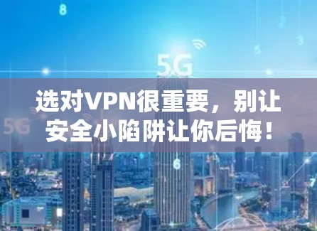 选对VPN很重要，别让安全小陷阱让你后悔！