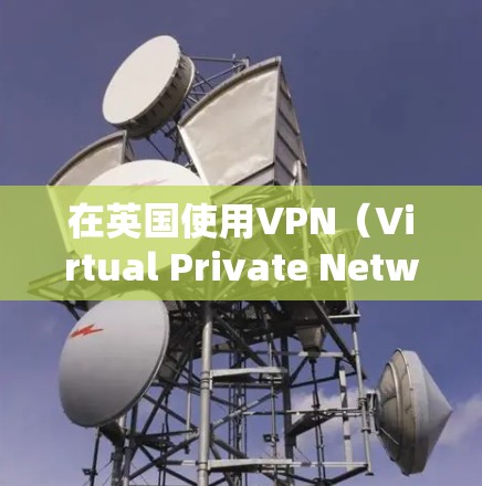 在英国使用VPN（Virtual Private Network，即虚拟私有网络）是为了保护个人隐私、避免网络攻击、或访问敏感信息。以下是使用VPN在英国的方法